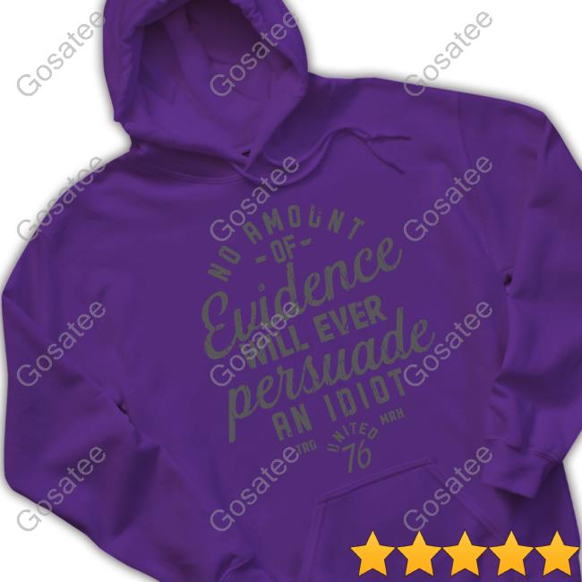 No Amount Of Evidence Will Ever Persuade An Idiot Hoodie
