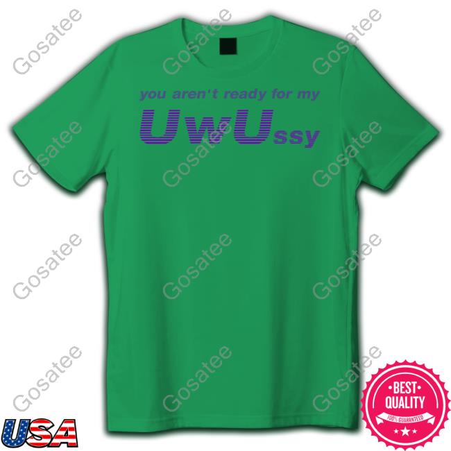 You Aren't Ready For My Uwussy Shirt