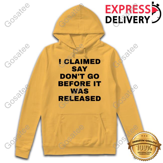 I Claimed Say Don't Go Before It Was Released Long Sleeved T-Shirt