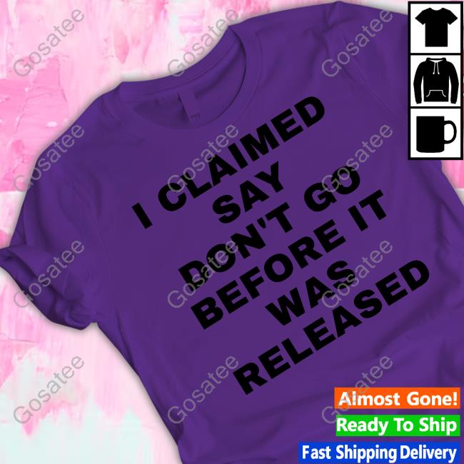 I Claimed Say Don't Go Before It Was Released Hoodie