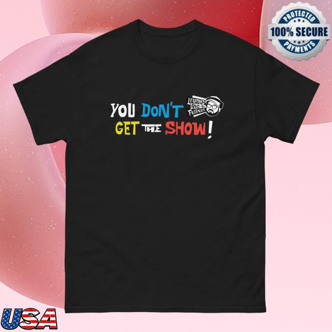You Don't Get The Show Shirt New