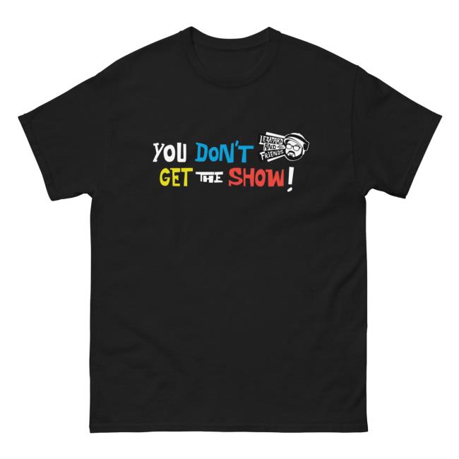 You Don't Get The Show T-Shirt